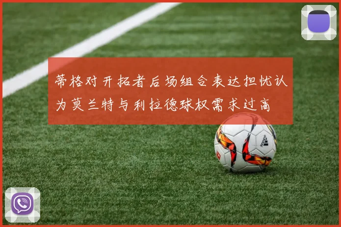 蒂格对开拓者后场组合表达担忧认为莫兰特与利拉德球权需求过高