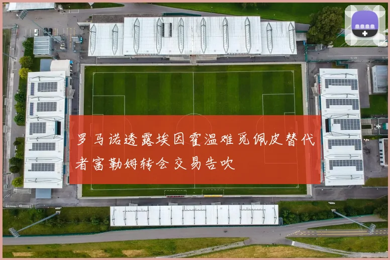 罗马诺透露埃因霍温难觅佩皮替代者富勒姆转会交易告吹