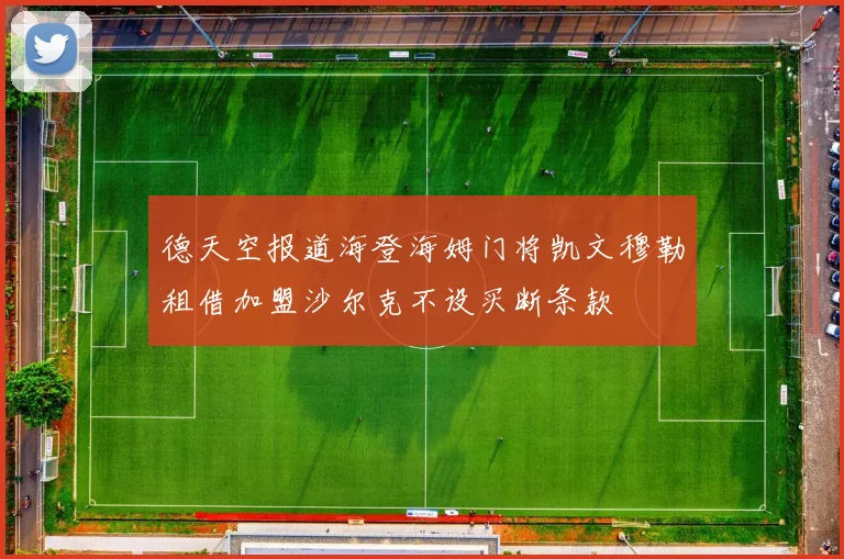 德天空报道海登海姆门将凯文穆勒租借加盟沙尔克不设买断条款