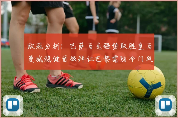欧冠分析：巴萨马竞强势取胜皇马曼城稳健晋级拜仁巴黎需防冷门风险