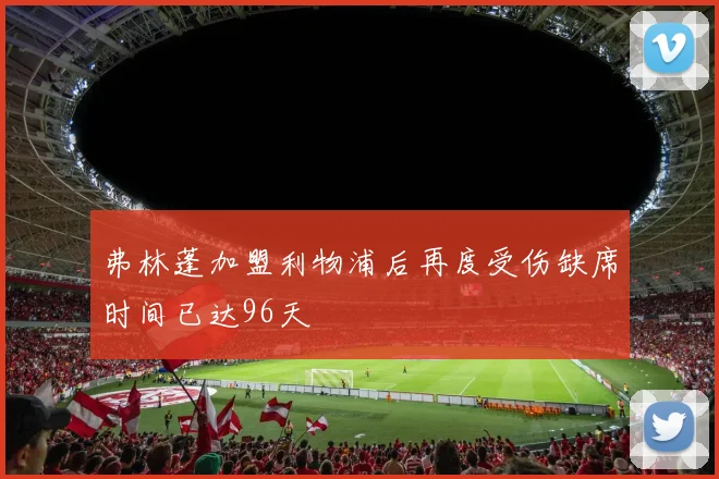 弗林蓬加盟利物浦后再度受伤缺席时间已达96天