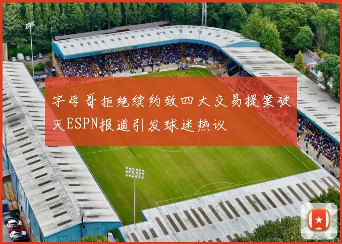 字母哥拒绝续约致四大交易提案破灭ESPN报道引发球迷热议