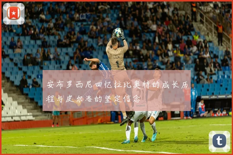 安布罗西尼回忆拉比奥特的成长历程与皮尔洛的坚定信念