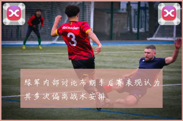绿军内部讨论布朗季后赛表现认为其多次偏离战术安排