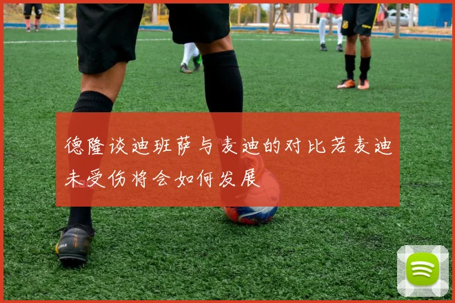 德隆谈迪班萨与麦迪的对比若麦迪未受伤将会如何发展