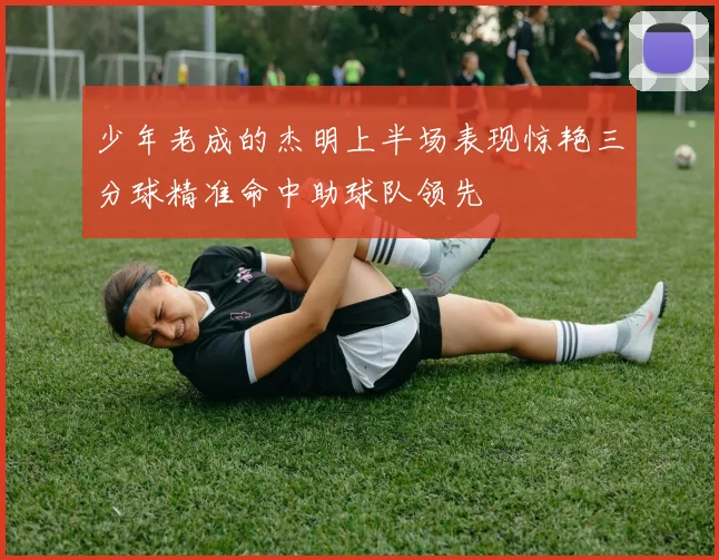 少年老成的杰明上半场表现惊艳三分球精准命中助球队领先