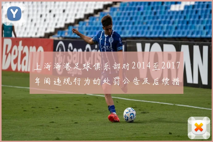 上海海港足球俱乐部对2014至2017年间违规行为的处罚公告及后续措施说明