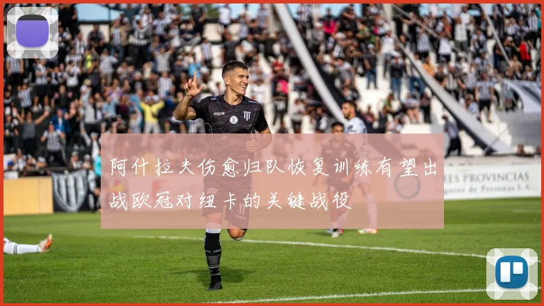 阿什拉夫伤愈归队恢复训练有望出战欧冠对纽卡的关键战役