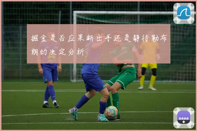掘金是否应果断出手还是静待勒布朗的决定分析