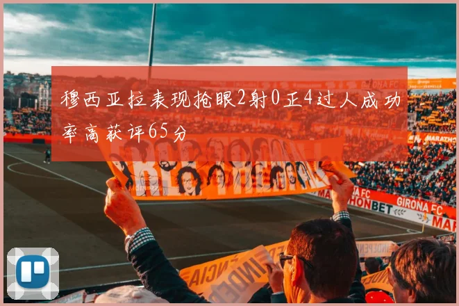 穆西亚拉表现抢眼2射0正4过人成功率高获评65分