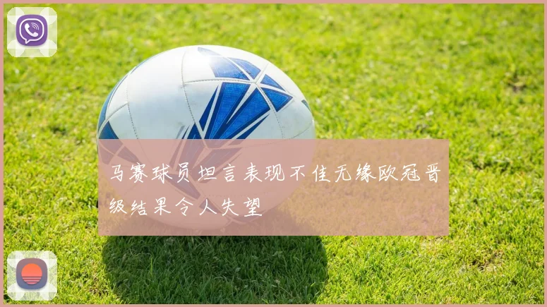 马赛球员坦言表现不佳无缘欧冠晋级结果令人失望