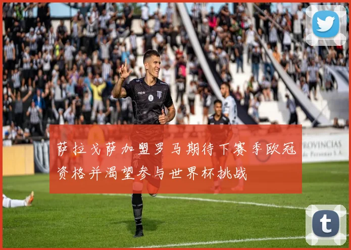 萨拉戈萨加盟罗马期待下赛季欧冠资格并渴望参与世界杯挑战