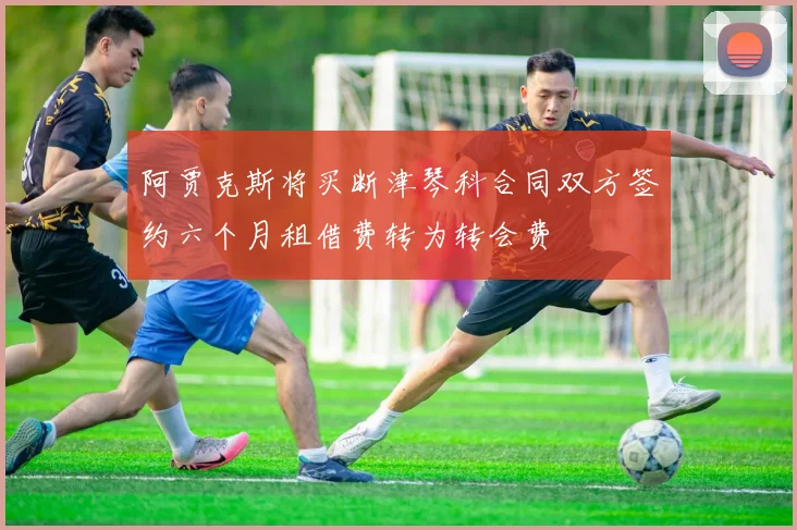 阿贾克斯将买断津琴科合同双方签约六个月租借费转为转会费